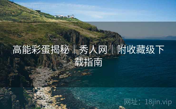 高能彩蛋揭秘｜秀人网｜附收藏级下载指南
