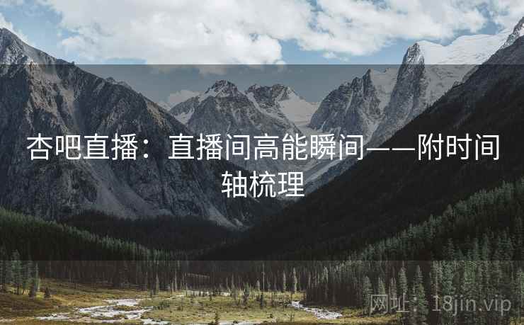 杏吧直播：直播间高能瞬间——附时间轴梳理