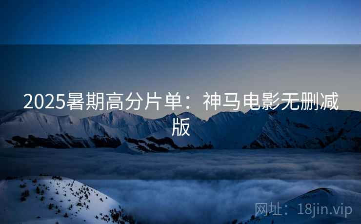 2025暑期高分片单：神马电影无删减版