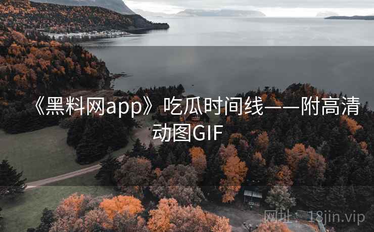 《黑料网app》吃瓜时间线——附高清动图GIF  第1张