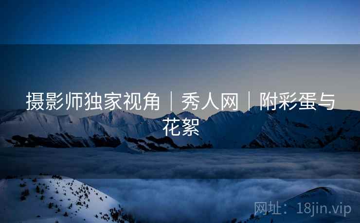 摄影师独家视角｜秀人网｜附彩蛋与花絮