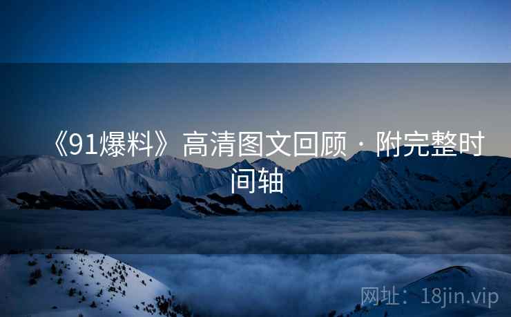 《91爆料》高清图文回顾 · 附完整时间轴  第2张