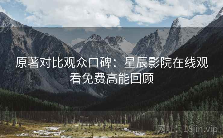 原著对比观众口碑：星辰影院在线观看免费高能回顾