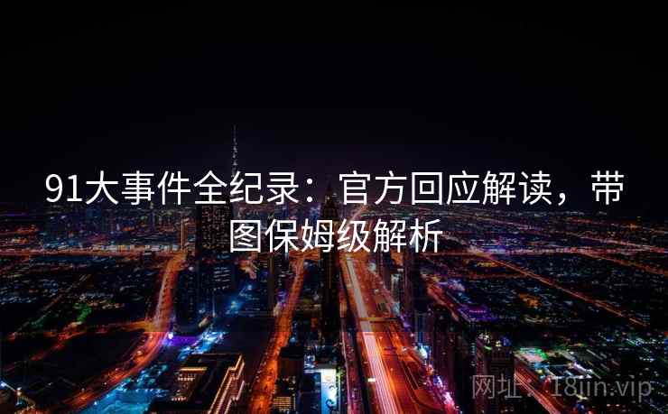 91大事件全纪录：官方回应解读，带图保姆级解析