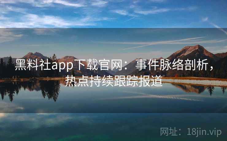 黑料社app下载官网：事件脉络剖析，热点持续跟踪报道