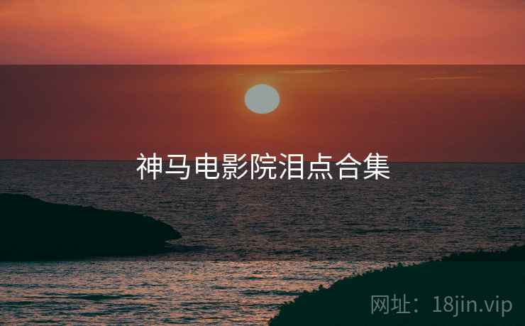 神马电影院泪点合集