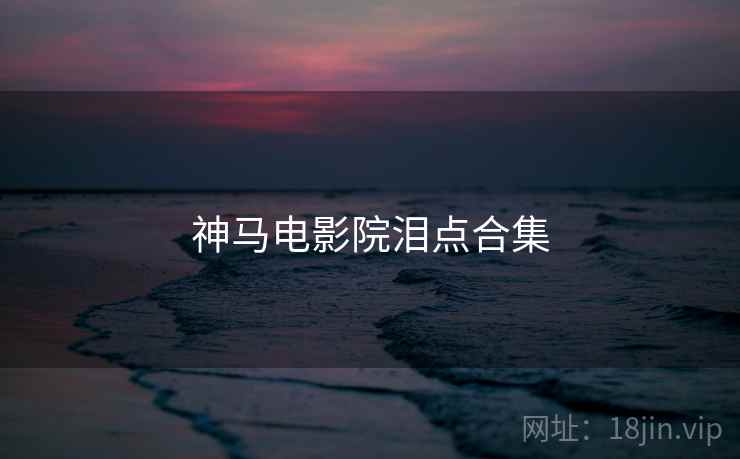神马电影院泪点合集