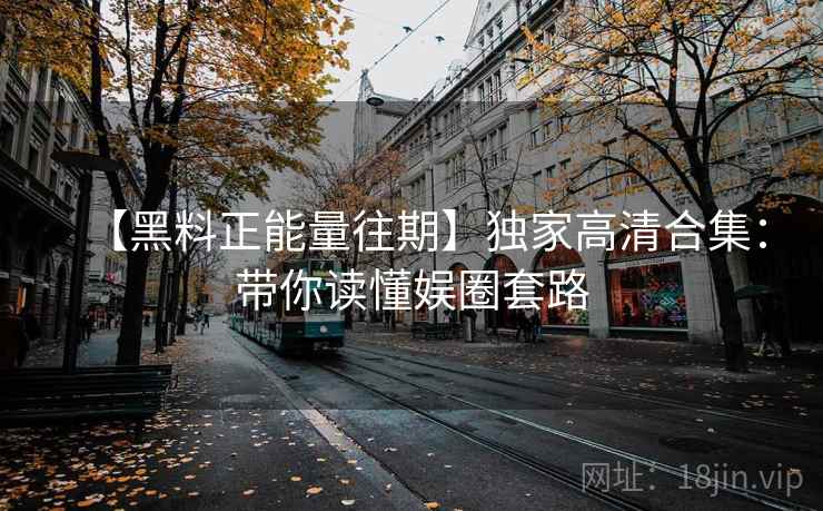 【黑料正能量往期】独家高清合集：带你读懂娱圈套路  第2张