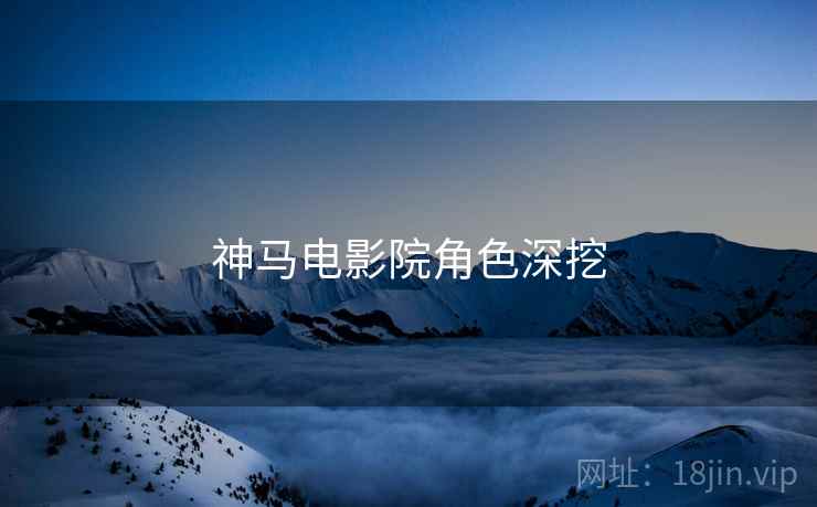 神马电影院角色深挖