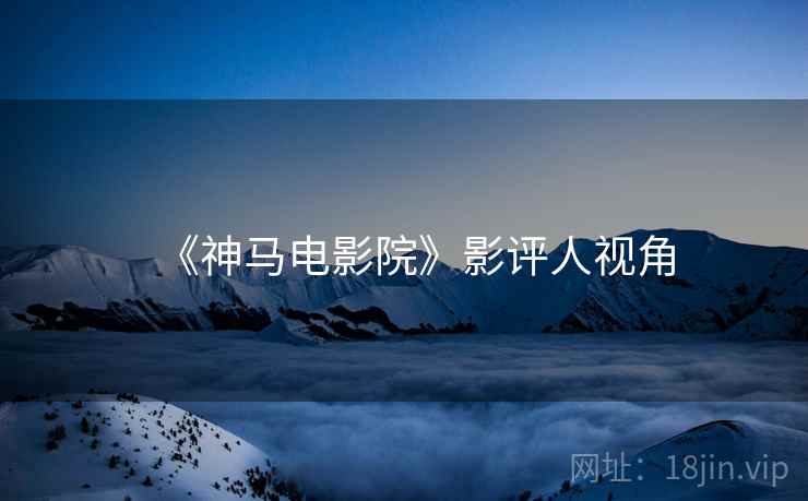 《神马电影院》影评人视角