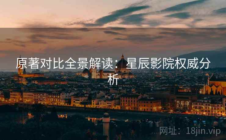 原著对比全景解读：星辰影院权威分析