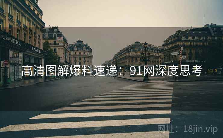 高清图解爆料速递：91网深度思考