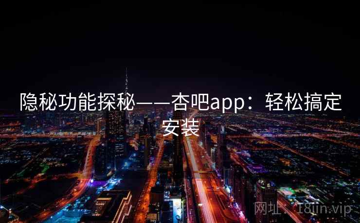 隐秘功能探秘——杏吧app：轻松搞定安装