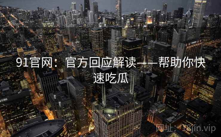91官网：官方回应解读——帮助你快速吃瓜