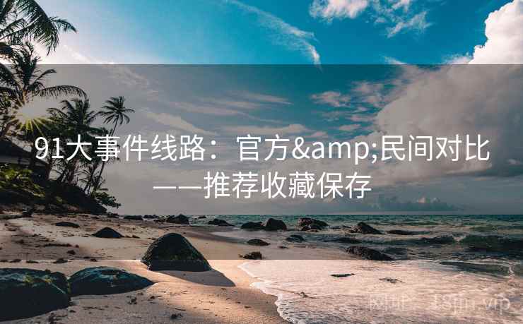 91大事件线路：官方&民间对比——推荐收藏保存