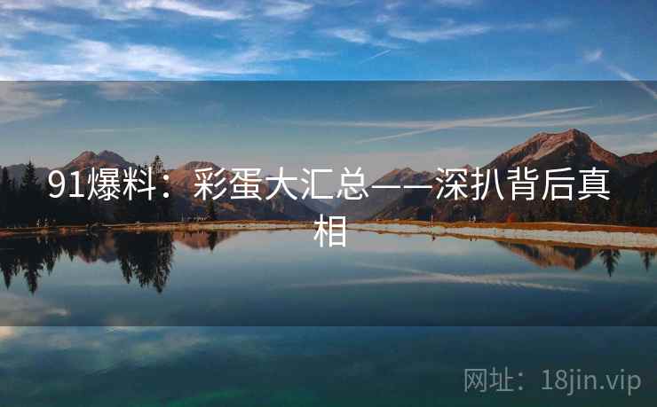 91爆料：彩蛋大汇总——深扒背后真相