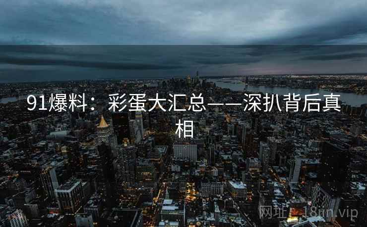 91爆料：彩蛋大汇总——深扒背后真相