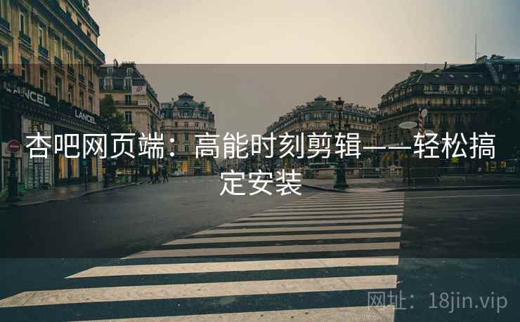 杏吧网页端：高能时刻剪辑——轻松搞定安装