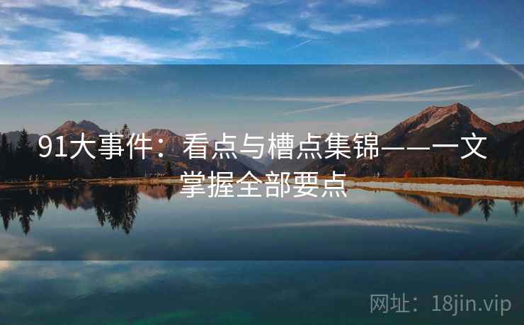 91大事件：看点与槽点集锦——一文掌握全部要点