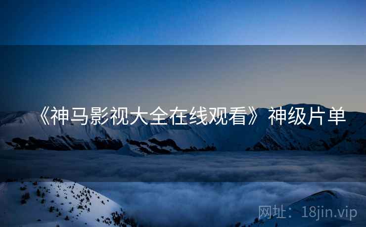 《神马影视大全在线观看》神级片单