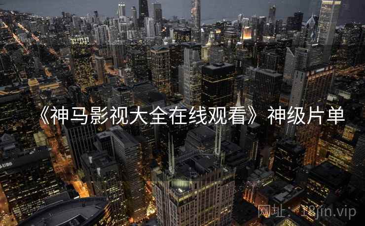 《神马影视大全在线观看》神级片单