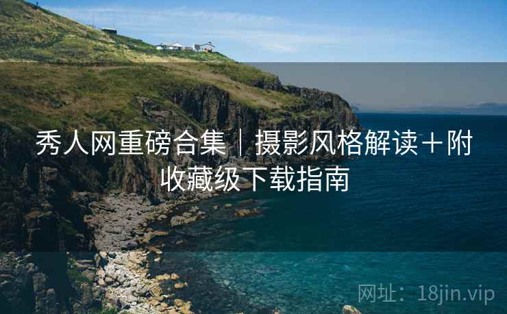 秀人网重磅合集｜摄影风格解读＋附收藏级下载指南