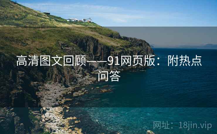 高清图文回顾——91网页版：附热点问答  第1张