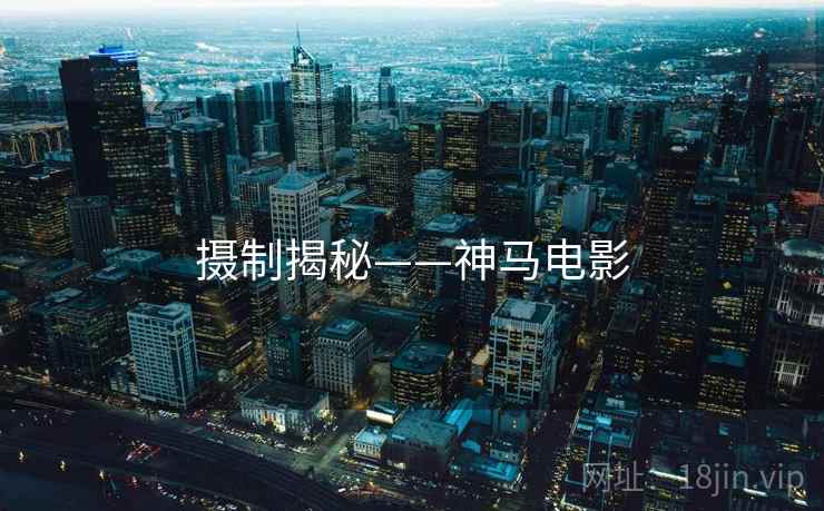 摄制揭秘——神马电影