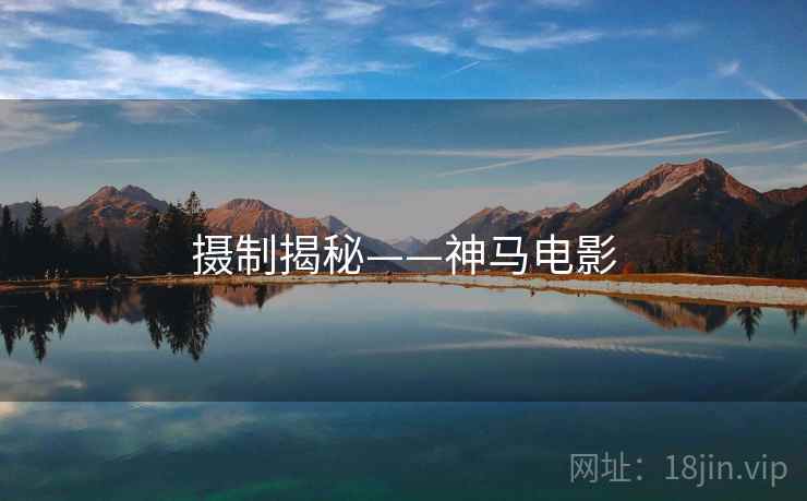 摄制揭秘——神马电影
