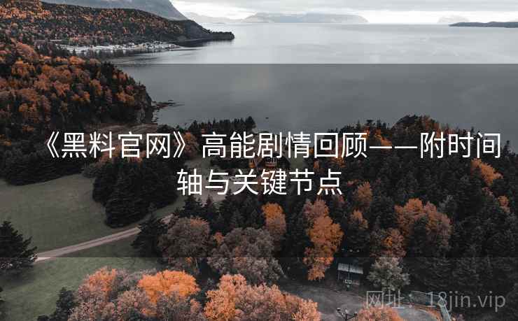 《黑料官网》高能剧情回顾——附时间轴与关键节点
