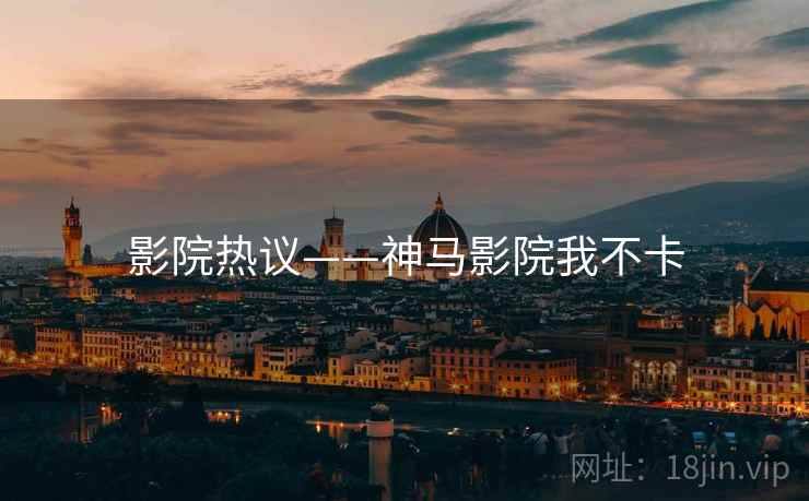 影院热议——神马影院我不卡