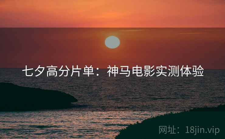 七夕高分片单：神马电影实测体验