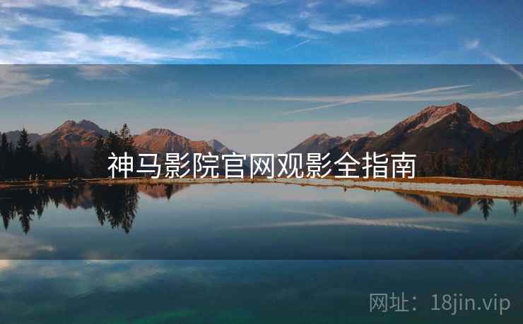神马影院官网观影全指南