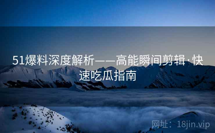 51爆料深度解析——高能瞬间剪辑·快速吃瓜指南