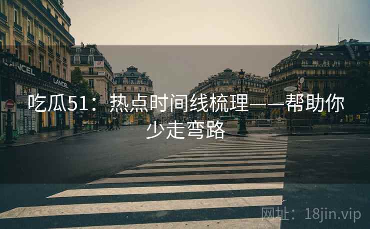 吃瓜51：热点时间线梳理——帮助你少走弯路