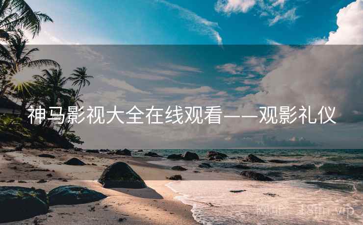 神马影视大全在线观看——观影礼仪