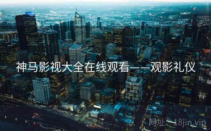 神马影视大全在线观看——观影礼仪