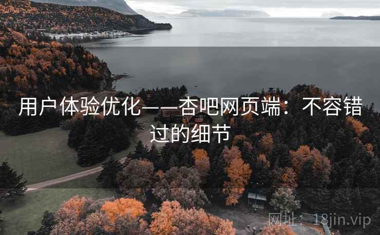 用户体验优化——杏吧网页端：不容错过的细节