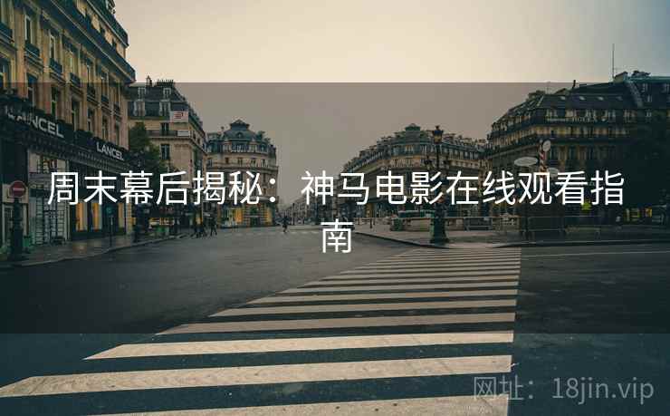 周末幕后揭秘：神马电影在线观看指南