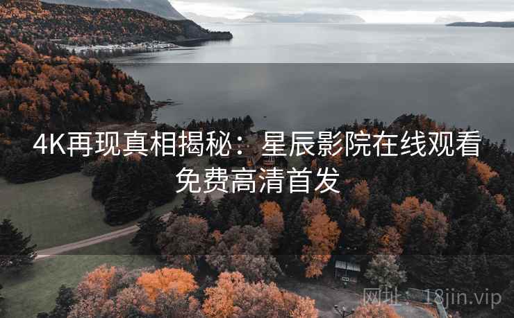 4K再现真相揭秘：星辰影院在线观看免费高清首发
