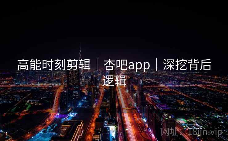 高能时刻剪辑｜杏吧app｜深挖背后逻辑
