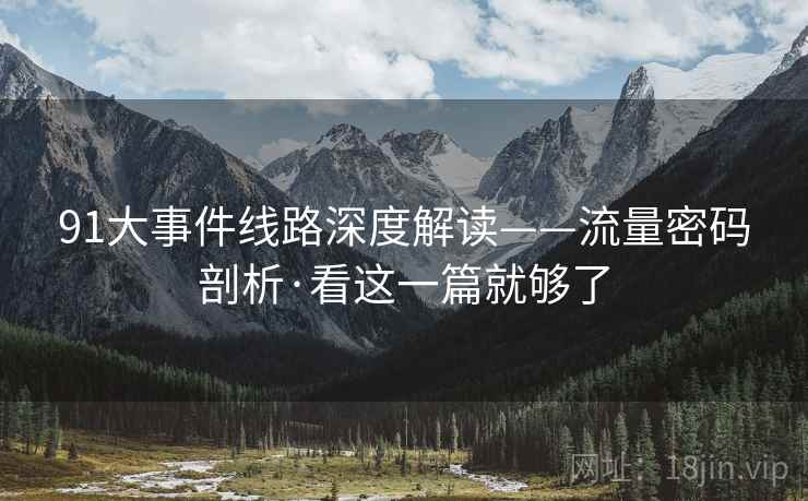 91大事件线路深度解读——流量密码剖析·看这一篇就够了  第2张