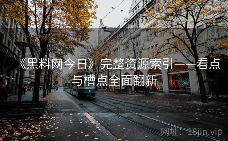 《黑料网今日》完整资源索引——看点与槽点全面翻新  第1张