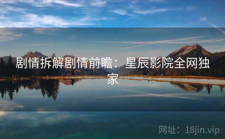 剧情拆解剧情前瞻：星辰影院全网独家  第2张