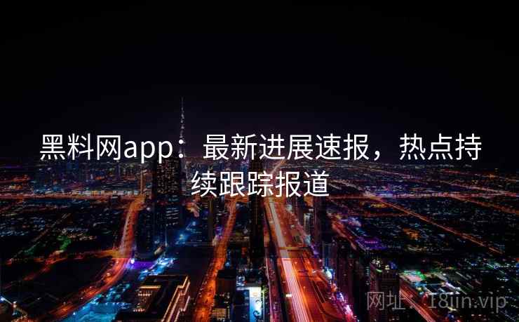 黑料网app：最新进展速报，热点持续跟踪报道  第2张